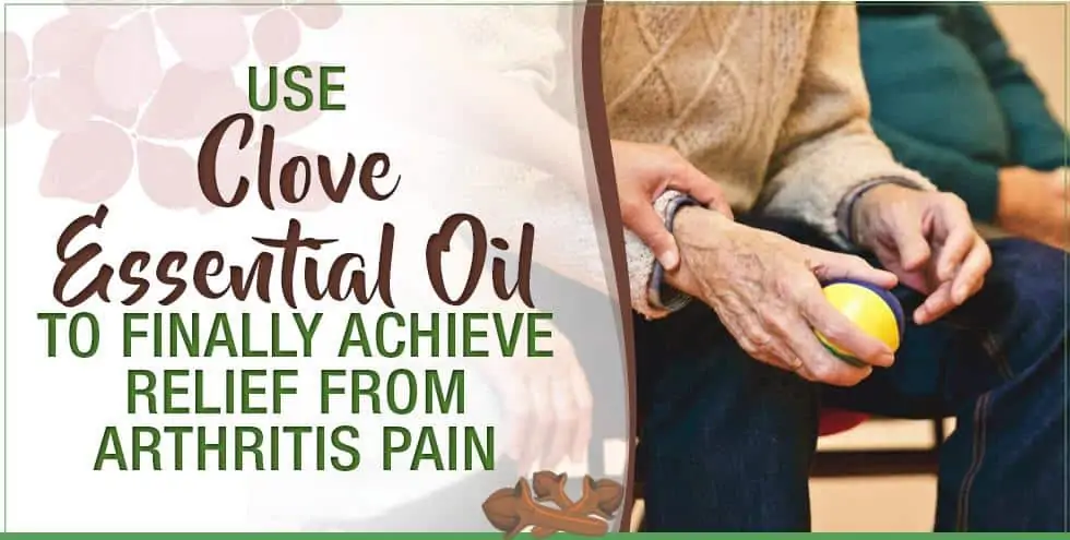 Use Clove Essential Oil To Finally Achieve Relief From Arthritis Pain