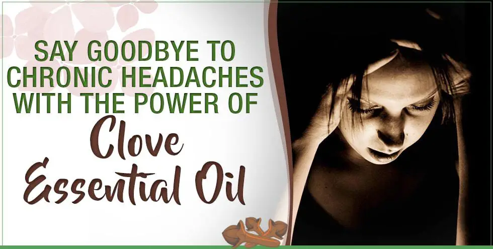Say Goodbye To Chronic Headaches With The Power Of Clove Essential Oil