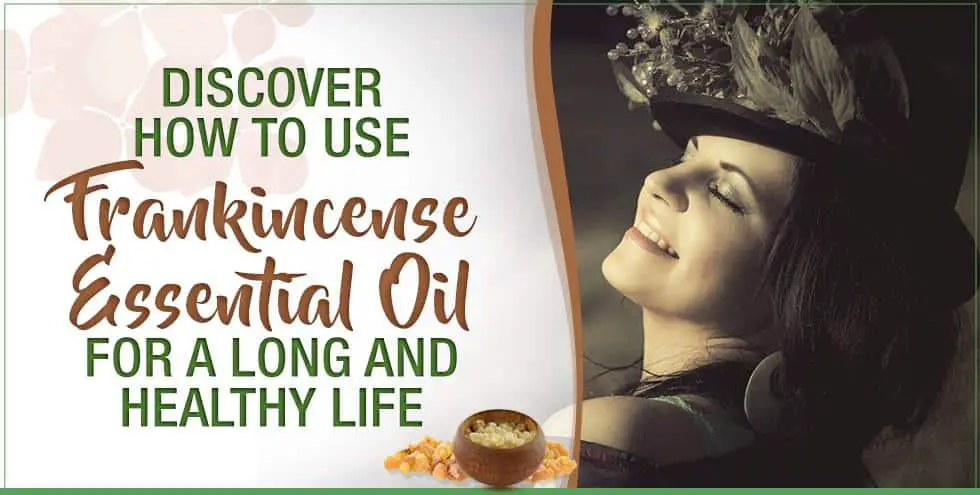 Discover How To Use Frankincense Essential Oil For A Long And Healthy Life